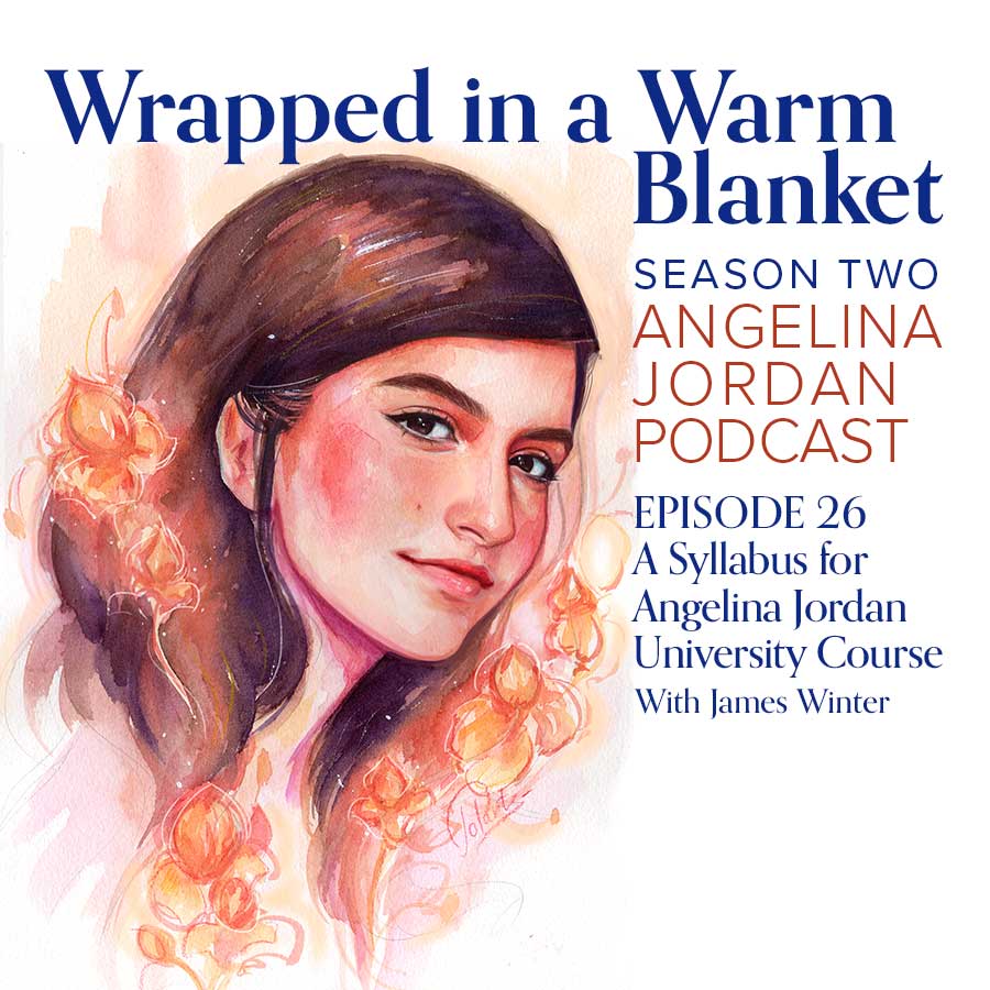 Wrapped in a Warm Blanket Angelina Jordan Podcast S2 E26 A Syllabus for Angelina Jordan University Course with James Winter