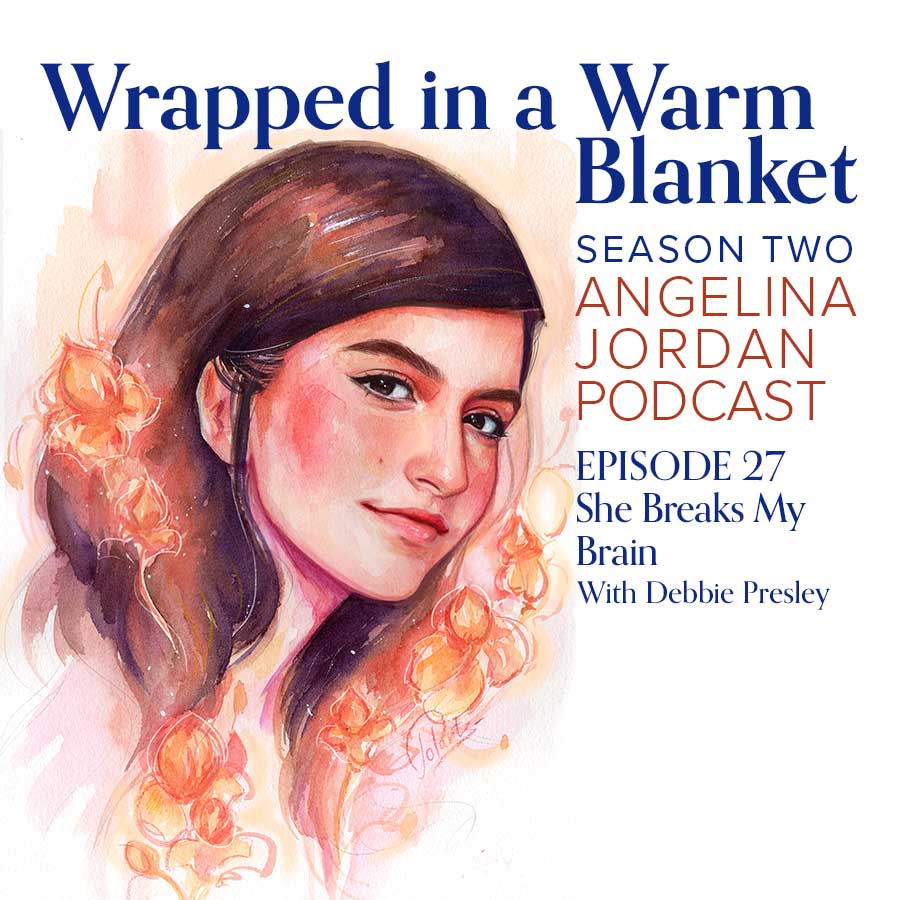 Wrapped in a Warm Blanket Angelina Jordan Podcast S2 E27 She Breaks My Brain with Debbie Presley